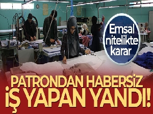 Patrondan habersiz iş yapan yandı!