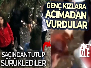 Genç kızı dövüp, saçından tutup sürüklediler