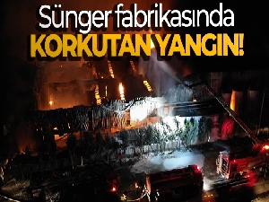 Sünger fabrikasında korkutan yangın!