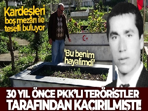30 yıl önce PKK'lı teröristlerce kaçırılmıştı, kardeşleri boş mezarı ile teselli buluyor