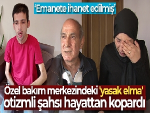 Özel bakım merkezindeki 'yasak elma' otizmli şahsı hayattan kopardı