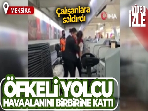Meksika'da öfkeli yolcu havaalanını birbirine kattı