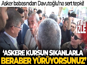 Şanlıurfa'da asker babasından Davutoğlu'na tepki: 'Askere kurşun sıkanlarla beraber yürüyorsunuz'