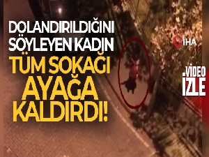 Esenyurt'ta dolandırıldığını söyleyen kadın tüm sokağı ayağa kaldırdı