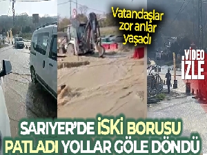 Sarıyer'de İSKİ borusu patladı, yollar göle döndü