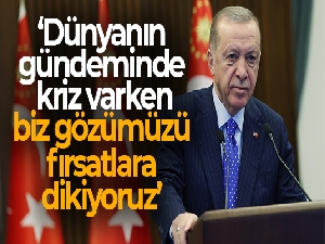 Cumhurbaşkanı Erdoğan: 'Dünyanın gündeminde kriz varken biz gözümüzü fırsatlara dikiyoruz'