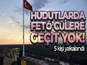 Hudutlarda FETÖ'cülere geçit yok! 5 kişi yakalandı