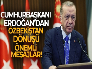 Cumhurbaşkanı Erdoğan'dan, Özbekistan ziyareti dönüşü önemli mesajlar