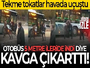 Otobüs 5 metre ileride indirdi diye kavga çıkarttı
