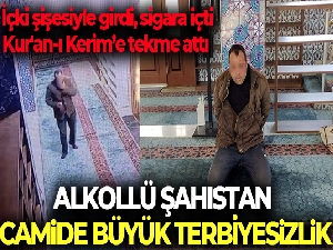 Camiye içki şişesiyle girdi, sigara içti, Kur'an-ı Kerim'e tekme attı