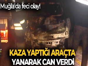 Kaza yapan araçta yanarak can verdi, kimliği tespit edilmeye çalışılıyor