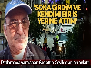 İstanbul'daki patlamada yaralanan Sadettin Çevik: 'O an şoka girdim ve kendimi bir iş yerine attım'