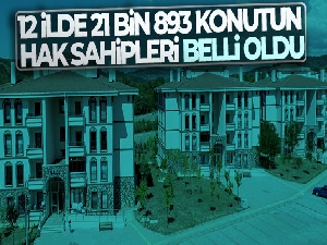 12 ilde 21 bin 893 konutun hak sahipleri belli oldu