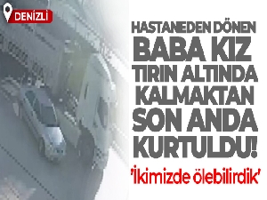 Hastaneden dönen baba kız, tırın altında kalmaktan son anda kurtuldu