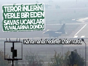 Terör inlerini yerle bir eden savaş uçakları yuvalarına döndü