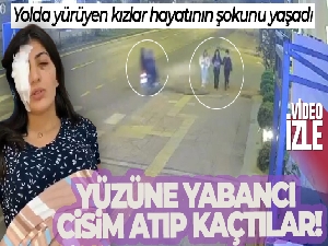 Yolda yürüyen kızların yüzüne yabancı cisim atıp kaçtılar