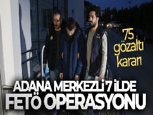 Adana merkezli 7 ilde FETÖ operasyonu: 75 gözaltı kararı