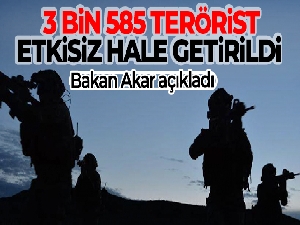 Bakan Akar açıkladı! 3 bin 585 terörist etkisiz hâle getirildi