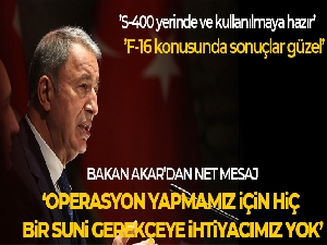 Bakan Akar: 'Operasyon yapmamız için hiçbir suni gerekçeye ihtiyacımız yok'