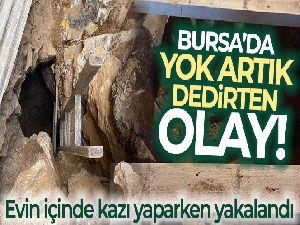 Bursa'da yok artık dedirten olay: Evin içinde kazı yaparken yakalandı