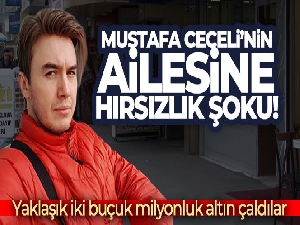 Mustafa Ceceli'nin ailesine hırsızlık şoku