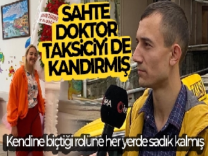 Sahte doktor taksiciyi de kandırmış: Taksicinin eşini, annesine doktor diye tanıtmış