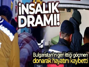 Bulgaristan unsurlarınca dövülerek yarı çıplak halde ölüme itilen göçmen donarak hayatını kaybetti