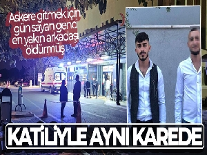 Askere gitmek için gün sayan genci, en yakın arkadaşı öldürmüş