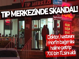 Özel tıp merkezinde çalışan doktor, hastasını morfin bağımlısı haline getirip 700 bin TL'sini aldı