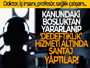 Kanundaki boşluktan yararlanıp ‘dedektiflik' hizmeti adı altında şantaj yaptılar