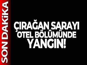 Çırağan Sarayı'nda yangın!