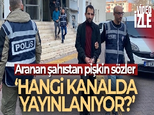 Aranan şahıstan pişkin sözler: 'Hangi kanalda yayınlanıyor?'