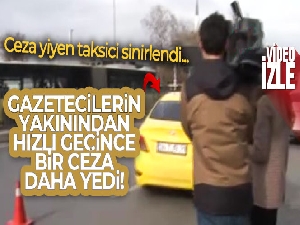 Ceza yiyince sinirlenen taksici gazetecilerin yakınından hızlı geçince bir ceza daha yedi