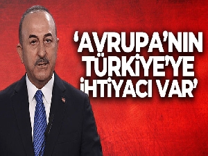 Dışişleri Bakanı Mevlüt Çavuşoğlu: 'Avrupa'nın Türkiye'ye ihtiyacı var'