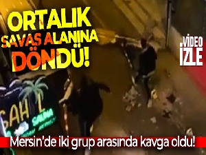 Mersin'de iki grup arasındaki kavga mahalleyi savaş alanına döndürdü