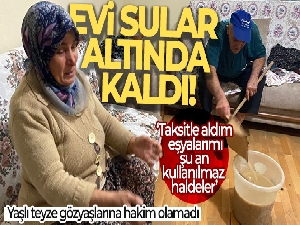 Evi sular altında kalan yaşlı teyze gözyaşlarına hakim olamadı