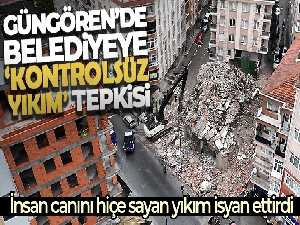 Güngören'de belediyeye 'kontrolsüz yıkım' tepkisi
