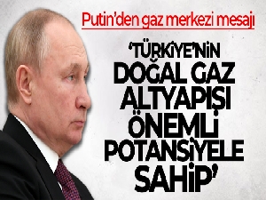 Putin: 'Türkiye'nin doğal gaz altyapısı önemli potansiyele sahip'