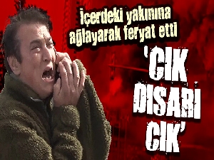 Yangında içerideki yakınına telefonla ulaşan adam 'çık dışarı çık' diye haykırdı