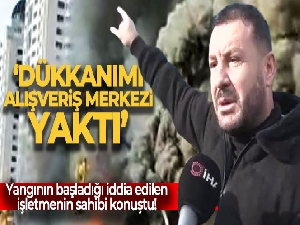 Yangının başladığı iddia edilen işletmenin sahibi konuştu