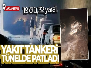Afganistan'da yakıt tankeri tünelde patladı: 19 ölü, 32 yaralı