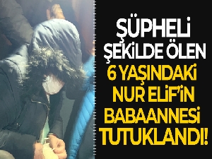 6 yaşındaki Elif'in babaannesi tutuklandı