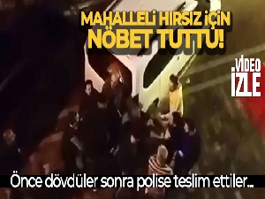Hırsız için nöbet tutan mahalleli önce yakalayıp dövdü, sonra polise teslim etti