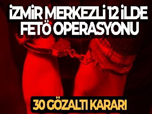 İzmir merkezli 12 ilde FETÖ operasyonu: 30 gözaltı kararı