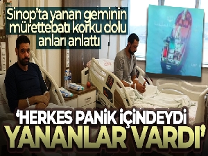 Sinop'ta yanan geminin mürettebatı korku dolu anları anlattı