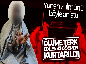 Yunanistan tarafından ölüme terk edilen 43 düzensiz göçmen kurtarıldı