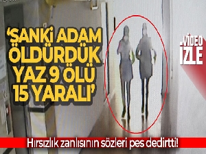 Hırsızlık zanlısının sözleri pes dedirtti: 'Sanki adam öldürdük, yaz 9 ölü, 15 yaralı'