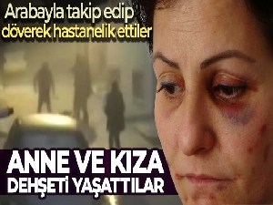 Arabayla takip ettikleri anne ve kızı döverek hastanelik ettiler