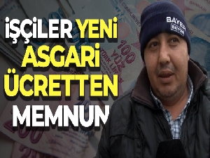 İşçiler yeni asgari ücretten memnun
