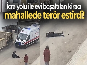 İcra yolu ile evi boşaltılan kiracı mahallede terör estirdi